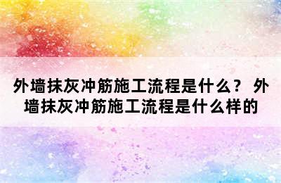 外墙抹灰冲筋施工流程是什么？ 外墙抹灰冲筋施工流程是什么样的